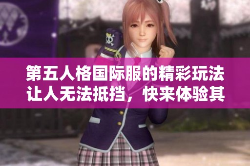 第五人格国际服的精彩玩法让人无法抵挡，快来体验其中的乐趣吧