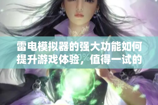 雷电模拟器的强大功能如何提升游戏体验，值得一试的优秀选择！