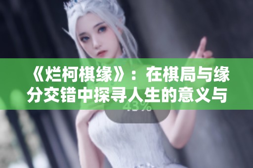 《烂柯棋缘》：在棋局与缘分交错中探寻人生的意义与哲理
