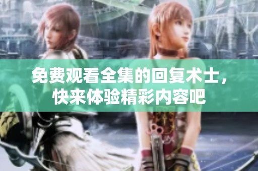免费观看全集的回复术士，快来体验精彩内容吧