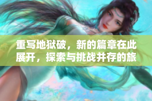 重写地狱破，新的篇章在此展开，探索与挑战并存的旅程。