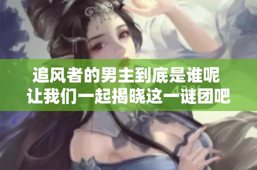 追风者的男主到底是谁呢 让我们一起揭晓这一谜团吧
