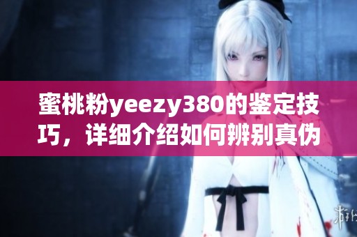 蜜桃粉yeezy380的鉴定技巧，详细介绍如何辨别真伪和看点