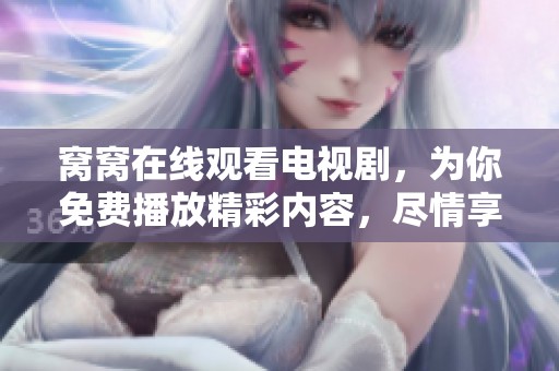 窝窝在线观看电视剧，为你免费播放精彩内容，尽情享受吧！