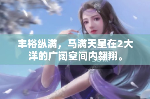 丰裕纵满，马满天星在2大洋的广阔空间内翱翔。