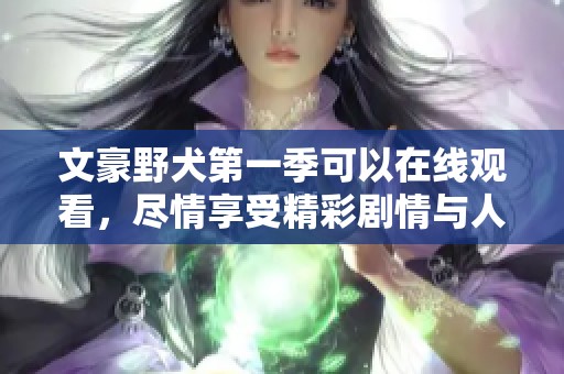 文豪野犬第一季可以在线观看，尽情享受精彩剧情与人物魅力