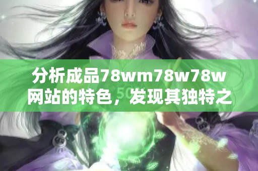 分析成品78wm78w78w网站的特色，发现其独特之处与用户体验方面的优势。