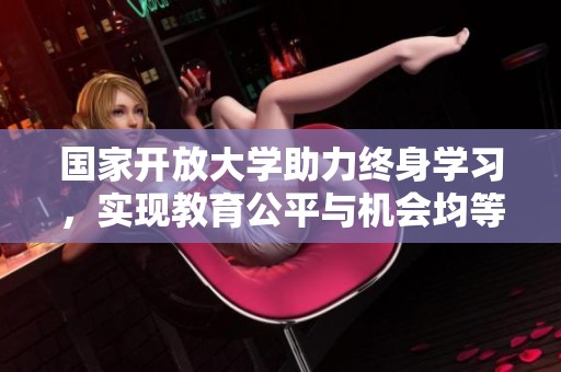 国家开放大学助力终身学习，实现教育公平与机会均等
