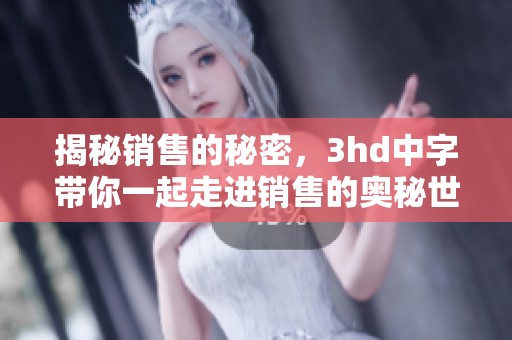 揭秘销售的秘密，3hd中字带你一起走进销售的奥秘世界