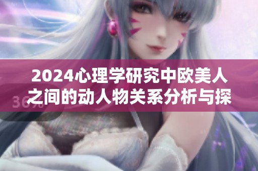 2024心理学研究中欧美人之间的动人物关系分析与探讨