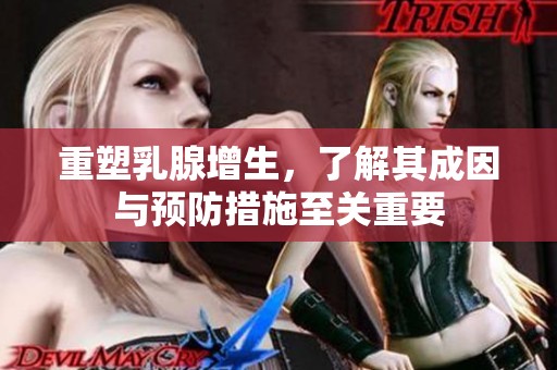 重塑乳腺增生，了解其成因与预防措施至关重要