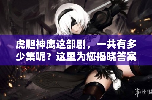虎胆神鹰这部剧，一共有多少集呢？这里为您揭晓答案。