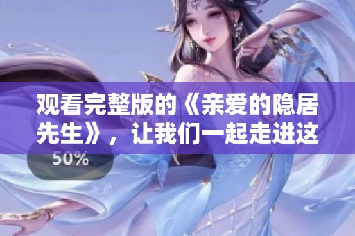 观看完整版的《亲爱的隐居先生》，让我们一起走进这段精彩故事！