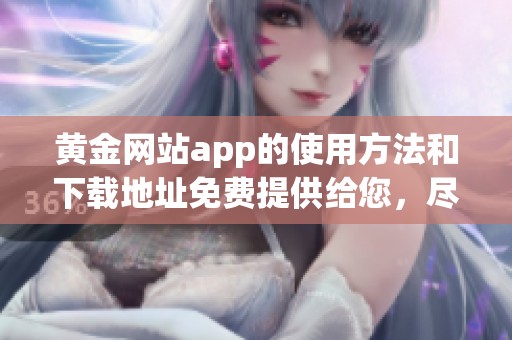 黄金网站app的使用方法和下载地址免费提供给您，尽请关注和体验。