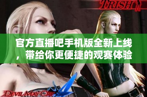 官方直播吧手机版全新上线，带给你更便捷的观赛体验。