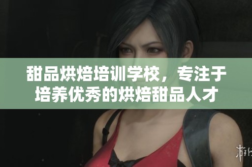 甜品烘焙培训学校，专注于培养优秀的烘焙甜品人才