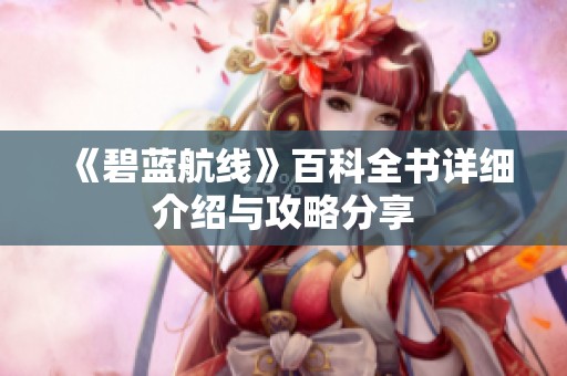 《碧蓝航线》百科全书详细介绍与攻略分享