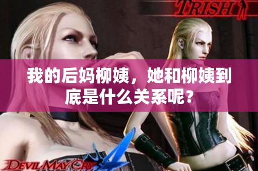 我的后妈柳姨，她和柳姨到底是什么关系呢？