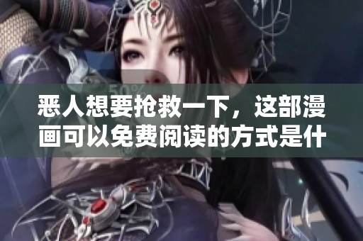 恶人想要抢救一下，这部漫画可以免费阅读的方式是什么呢
