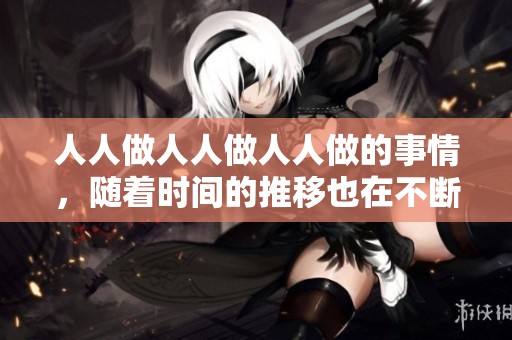 人人做人人做人人做的事情，随着时间的推移也在不断变化