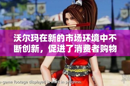 沃尔玛在新的市场环境中不断创新，促进了消费者购物体验的提升