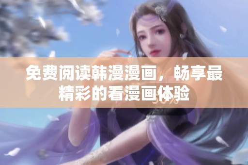 免费阅读韩漫漫画，畅享最精彩的看漫画体验