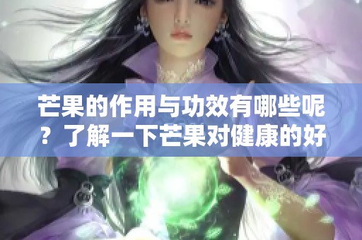 芒果的作用与功效有哪些呢？了解一下芒果对健康的好处。