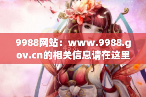 9988网站：www.9988.gov.cn的相关信息请在这里查阅与了解