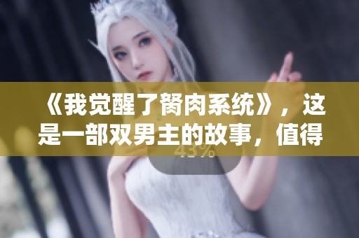 《我觉醒了胬肉系统》，这是一部双男主的故事，值得一读！