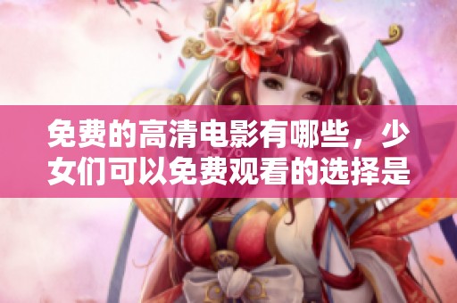 免费的高清电影有哪些，少女们可以免费观看的选择是什么