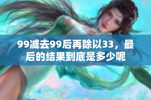 99减去99后再除以33，最后的结果到底是多少呢