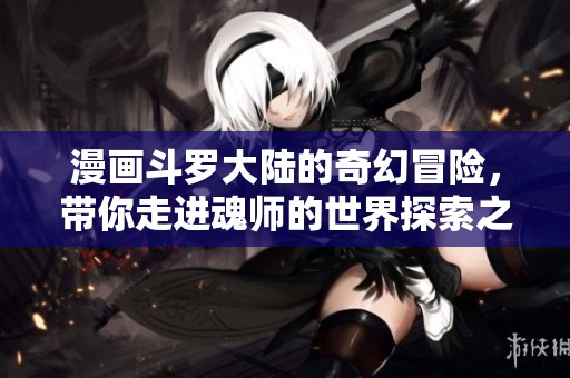 漫画斗罗大陆的奇幻冒险，带你走进魂师的世界探索之旅
