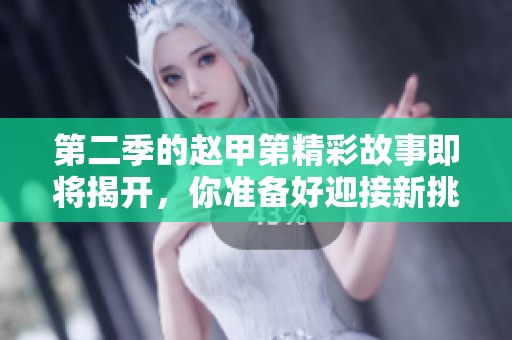 第二季的赵甲第精彩故事即将揭开，你准备好迎接新挑战了吗