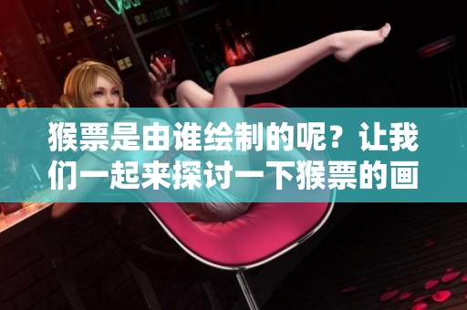 猴票是由谁绘制的呢？让我们一起来探讨一下猴票的画家。