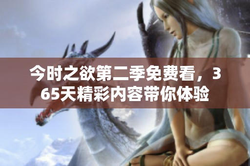今时之欲第二季免费看，365天精彩内容带你体验