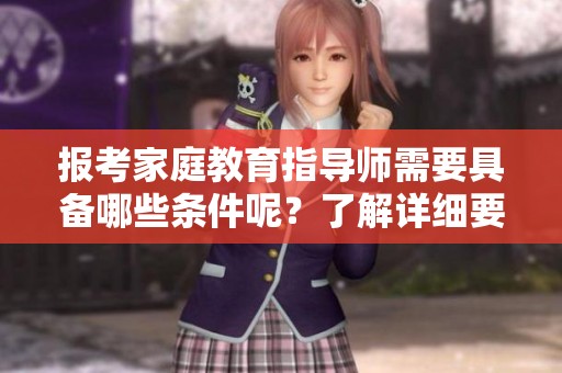 报考家庭教育指导师需要具备哪些条件呢？了解详细要求与准备事项。
