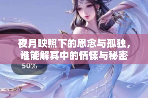 夜月映照下的思念与孤独，谁能解其中的情愫与秘密