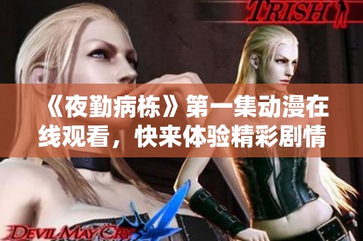 《夜勤病栋》第一集动漫在线观看，快来体验精彩剧情与角色互动。