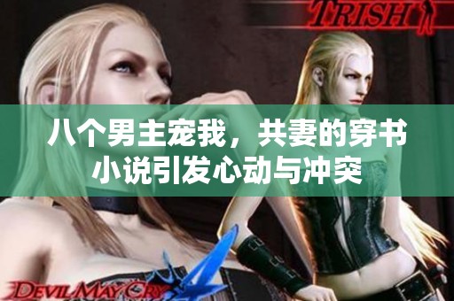 八个男主宠我，共妻的穿书小说引发心动与冲突