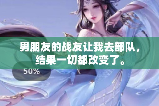 男朋友的战友让我去部队，结果一切都改变了。