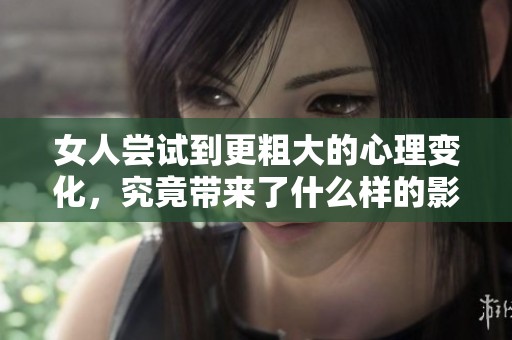 女人尝试到更粗大的心理变化，究竟带来了什么样的影响呢