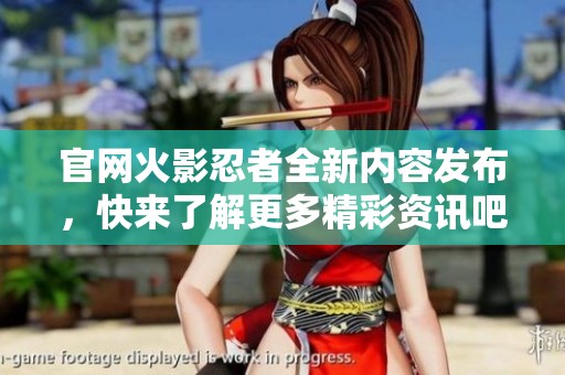 官网火影忍者全新内容发布，快来了解更多精彩资讯吧！