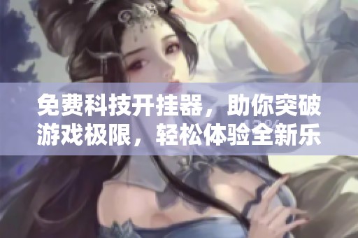 免费科技开挂器，助你突破游戏极限，轻松体验全新乐趣