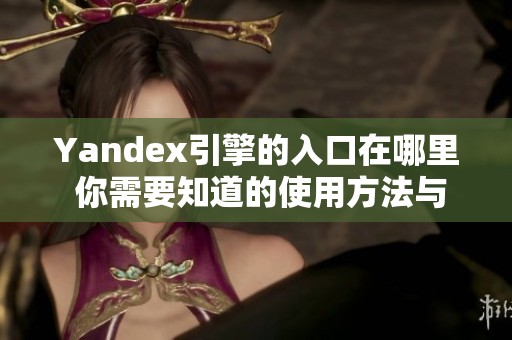 Yandex引擎的入口在哪里 你需要知道的使用方法与技巧