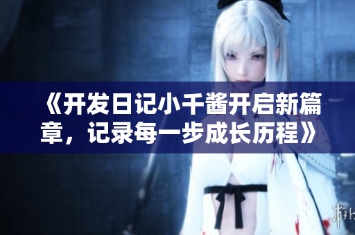 《开发日记小千酱开启新篇章，记录每一步成长历程》