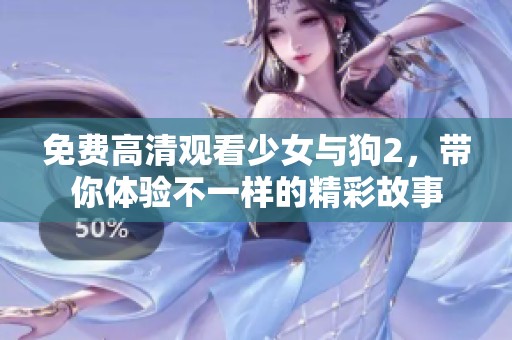 免费高清观看少女与狗2，带你体验不一样的精彩故事