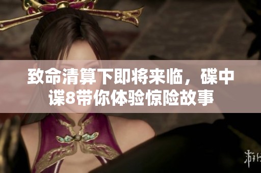 致命清算下即将来临，碟中谍8带你体验惊险故事