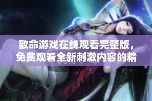 致命游戏在线观看完整版，免费观看全新刺激内容的精彩体验