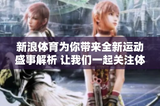 新浪**为你带来全新运动盛事解析 让我们一起关注**动态与精彩赛事