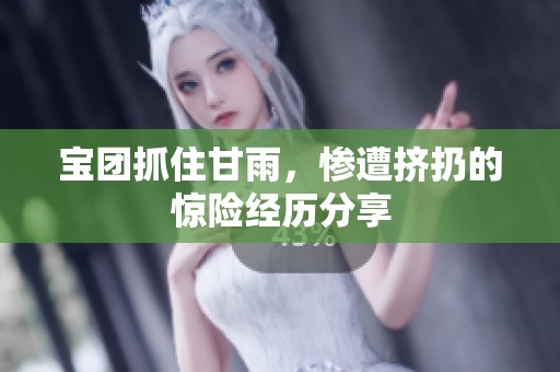 宝团抓住甘雨，惨遭挤扔的惊险经历分享